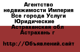 Агентство недвижимости Империя - Все города Услуги » Юридические   . Астраханская обл.,Астрахань г.